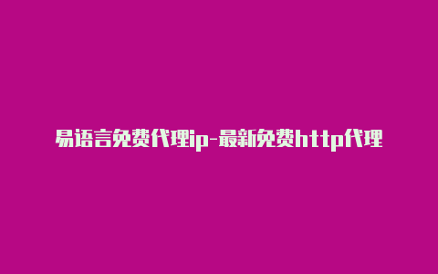 易语言免费代理ip-最新免费http代理ip每时更新