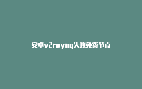 安卓v2rayng失败免费节点-v2rayng