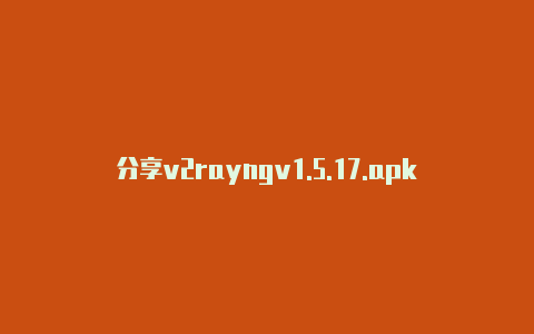 分享v2rayngv1.5.17.apk天天更新-v2rayng
