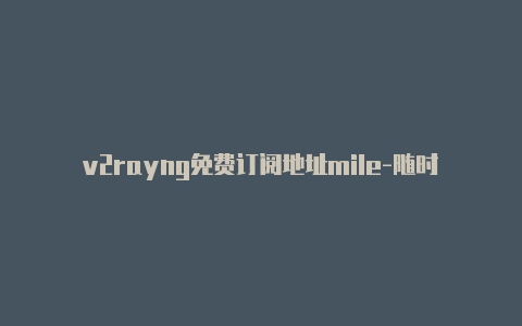 v2rayng免费订阅地址mile-随时更新