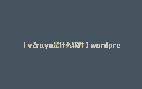 【v2rayn是什么软件】wordpress非根目录部署nginx关键配置的方法-v2rayng