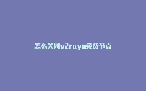 怎么关闭v2rayn免费节点