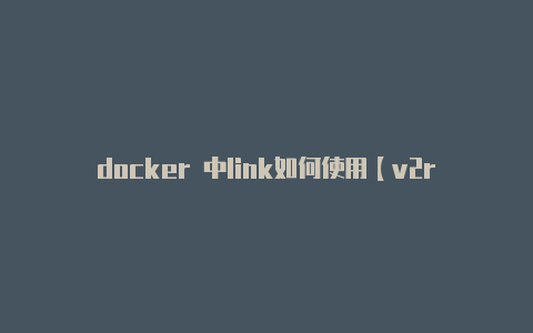 docker 中link如何使用【v2raynginx作用】