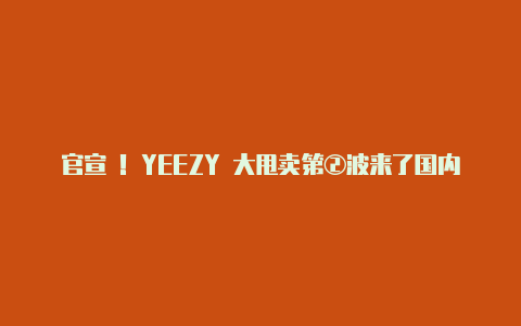 官宣 ！YEEZY 大甩卖第②波来了国内发售清单公布  高级灰 Air Jordan 1 将提前发售！【v2rayng传输协议】