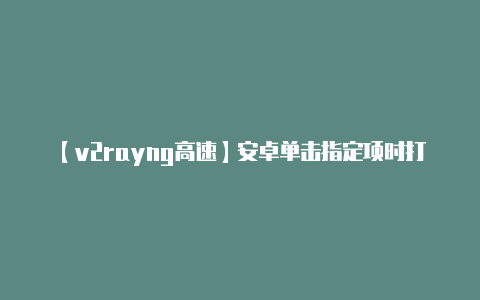【v2rayng高速】安卓单击指定项时打开详细信息