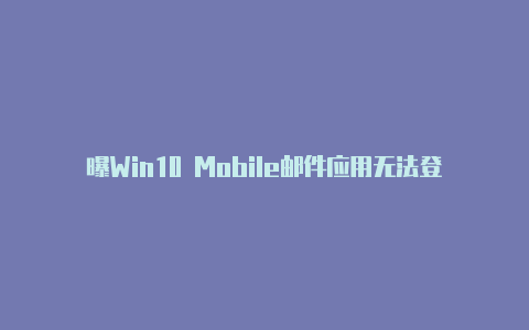 曝Win10 Mobile邮件应用无法登陆谷歌账户可能停止支持【v2rayng二维码节点】