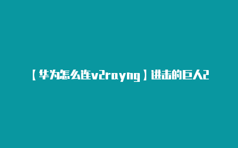 【华为怎么连v2rayng】进击的巨人2手游云游戏