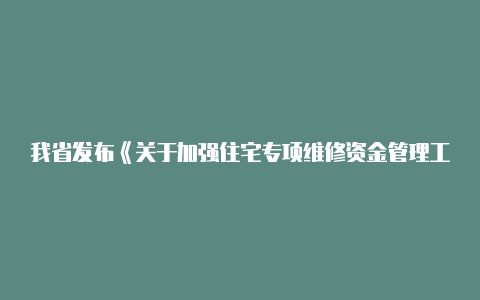 我省发布《关于加强住宅专项维修资金管理工作的指导意见(试行)【安卓v2rayng怎么用】