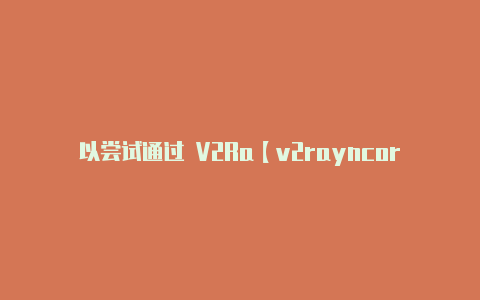 以尝试通过 V2Ra【v2rayncore官网】