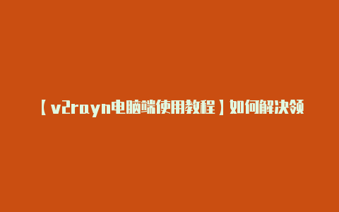 【v2rayn电脑端使用教程】如何解决领导干部职务与职级“两头占”问题