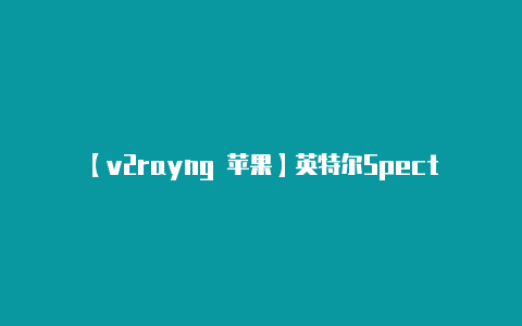 【v2rayng 苹果】英特尔Spectre V2补丁导致系统不稳定：微软取消补丁