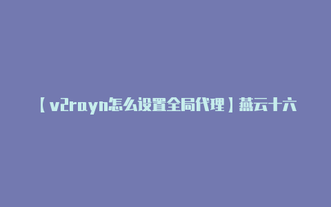 【v2rayn怎么设置全局代理】燕云十六声是端游还是手游