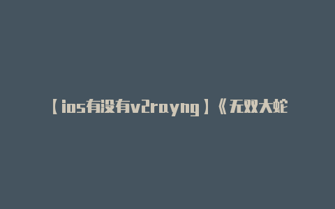 【ios有没有v2rayng】《无双大蛇2：终极版》PC版正式发售！支持简体中文