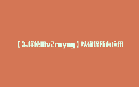 【怎样使用v2rayng】以确保所有应用程序的