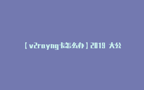 【v2rayng卡怎么办】2019 大公鸡七星彩 最新下载 安卓苹果版V10