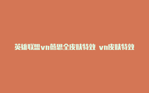 英雄联盟vn薇恩全皮肤特效 vn皮肤特效展示【v2rayng官网网站】
