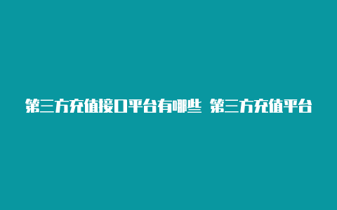 第三方充值接口平台有哪些 第三方充值平台推荐【v2rayng订阅地址 github】