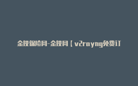 金投保险网-金投网【v2rayng免费订阅节点11月】