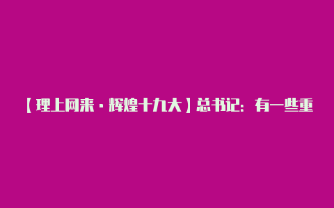 【理上网来·辉煌十九大】总书记：有一些重要的时间节点 是我们工作的坐标【下载v2rayng苹果】