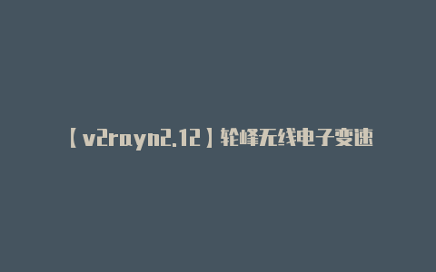 【v2rayn2.12】轮峰无线电子变速系统EDS_APP调试教程