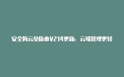 安全狗云垒版本V214更新：云端管理更轻松【v2rayng配置里面不显示】