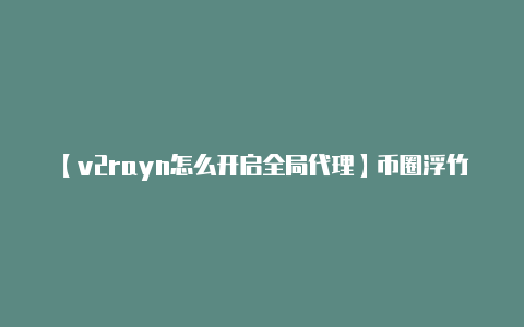 【v2rayn怎么开启全局代理】币圈浮竹：421比特币（BTC）以太坊（ETH）最新行情解析及交易策略