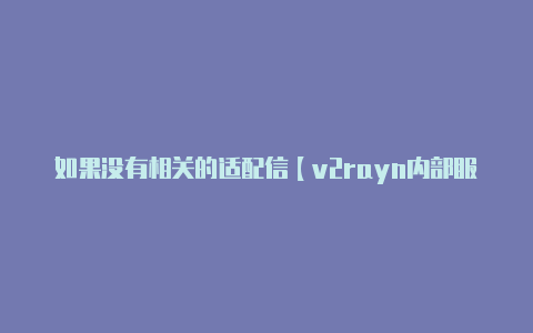 如果没有相关的适配信【v2rayn内部服务器错误500】