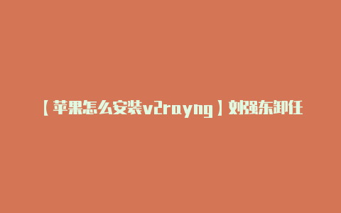 【苹果怎么安装v2rayng】刘强东卸任京东CEO后当上了平石头村村长