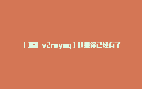 【360 v2rayng】如果你已经有了 V2