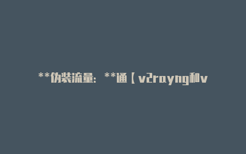 **伪装流量：**通【v2rayng和v2rayng】