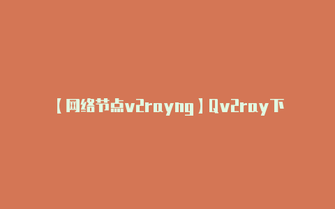 【网络节点v2rayng】Qv2ray下载 机场订阅配置使用教程 V2Ray、Xray、Trojan、NaiveProxy、Shadowsocks(R)全协议Windows、Linux、macOS科学上网客户端