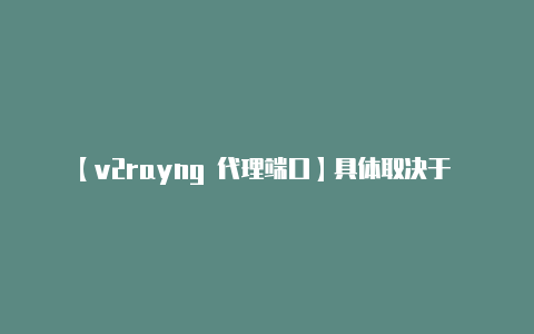 【v2rayng 代理端口】具体取决于 Shad