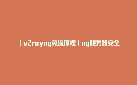 【v2rayng免流原理】ng服务器安全配置 服务器的安全配置