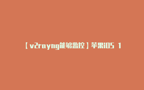 【v2rayng能够监控】苹果iOS 172 RC准正式版发布！iPhone 15 Pro系列独占空间视频来了