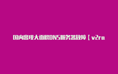 国内出现大面积DNS服务器故障【v2rayng 代理】