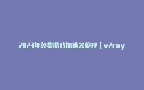 2023年免费游戏加速器整理【v2rayng 最新版 安卓】