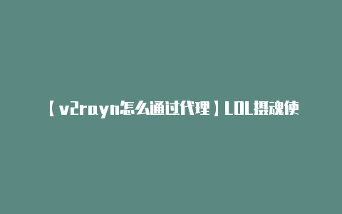 【v2rayn怎么通过代理】LOL摄魂使者薇恩获取方法 LOL摄魂使者VN皮肤兑换地址