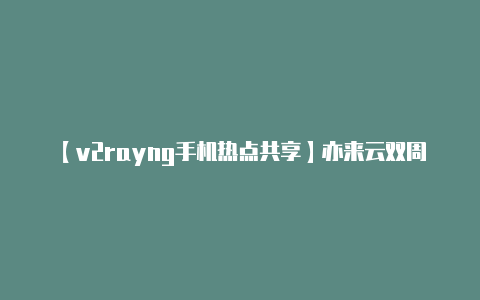 【v2rayng手机热点共享】亦来云双周报｜2020-09-08