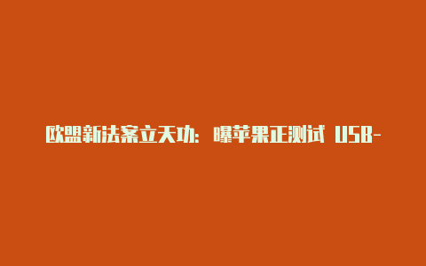 欧盟新法案立天功：曝苹果正测试 USB-C 接口 iPhone10 年历史 Lightning 将迎来谢幕【v2rayngapkm】