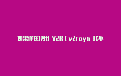 如果你在使用 V2R【v2rayn 找不到core】-v2rayng