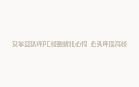 艾尔登法环PC帧数优化心得 老头环提高帧数方法【v2rayng怎么激活】