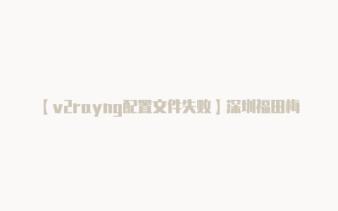 【v2rayng配置文件失败】深圳福田梅林書院免費向市民開放