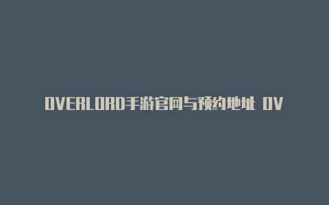 OVERLORD手游官网与预约地址 OVERLORD手游官网【v2rayn和sstap】