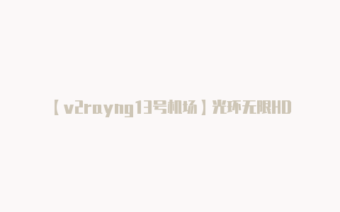 【v2rayng13号机场】光环无限HDR设置教程 HDR怎么开