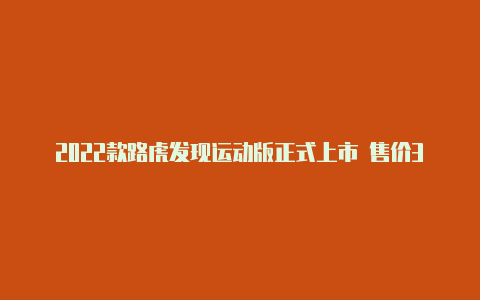 2022款路虎发现运动版正式上市 售价3568-4558万元【v2rayncore机场】