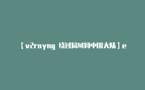 【v2rayng 绕过局域网中国大陆】eaapp进不去、ea无法连接服务器连接失败解决方法-v2rayng