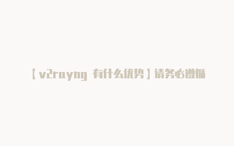 【v2rayng 有什么优势】请务必遵循相关法规