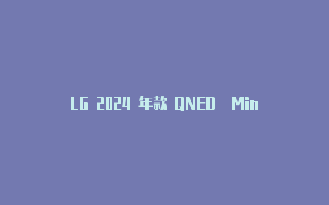 LG 2024 年款 QNED  Mini LED 电视发布可选 98 英寸【v2rayng.apk.1配置】