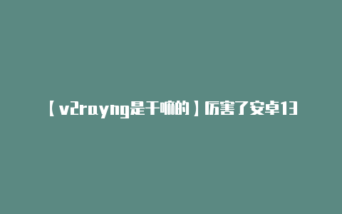 【v2rayng是干嘛的】厉害了安卓13中可用虚拟机运行Windows11大神演示玩DOOM