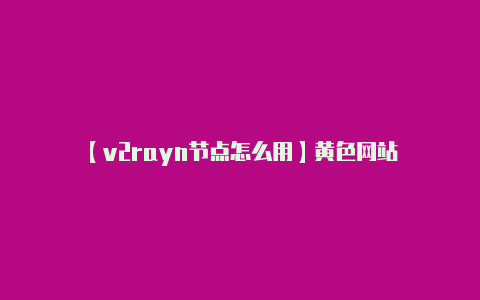 【v2rayn节点怎么用】黄色网站